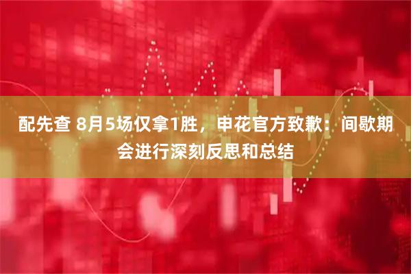 配先查 8月5场仅拿1胜，申花官方致歉：间歇期会进行深刻反思和总结
