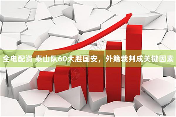全电配资 泰山队60大胜国安，外籍裁判成关键因素