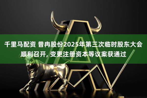 千里马配资 普冉股份2025年第三次临时股东大会顺利召开, 变更注册资本等议案获通过