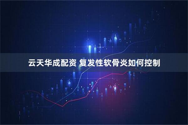 云天华成配资 复发性软骨炎如何控制