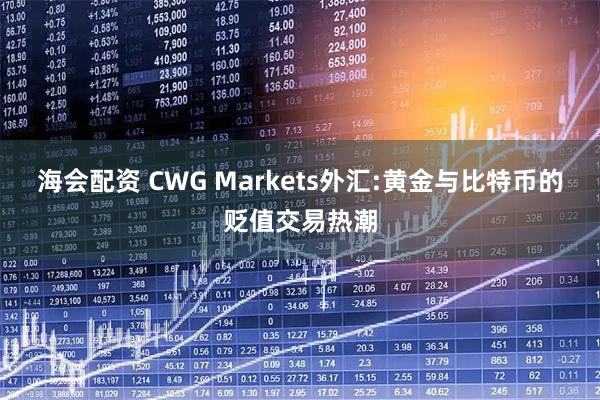 海会配资 CWG Markets外汇:黄金与比特币的贬值交易热潮