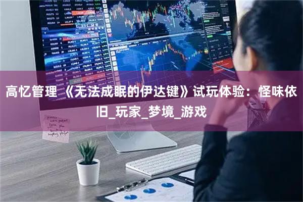 高忆管理 《无法成眠的伊达键》试玩体验：怪味依旧_玩家_梦境_游戏