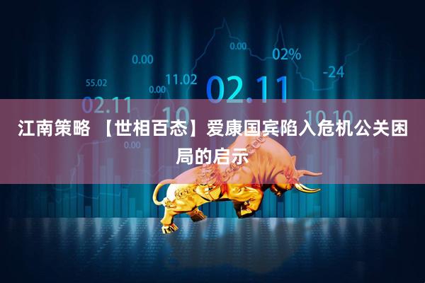 江南策略 【世相百态】爱康国宾陷入危机公关困局的启示