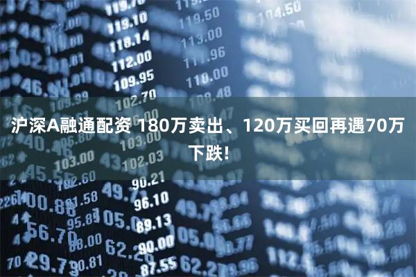 沪深A融通配资 180万卖出、120万买回再遇70万下跌!